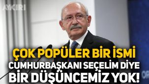 Kemal Kılıçdaroğlu: Çok popüler bir ismi Cumhurbaşkanı seçelim diye bir düşüncemiz yok
