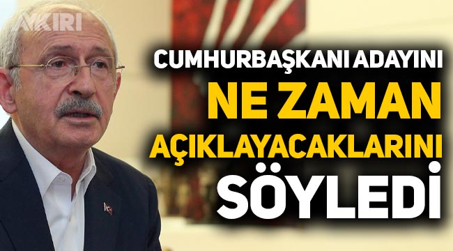 Kemal Kılıçdaroğlu, Cumhurbaşkanı adayını ne zaman açıklayacaklarını söyledi