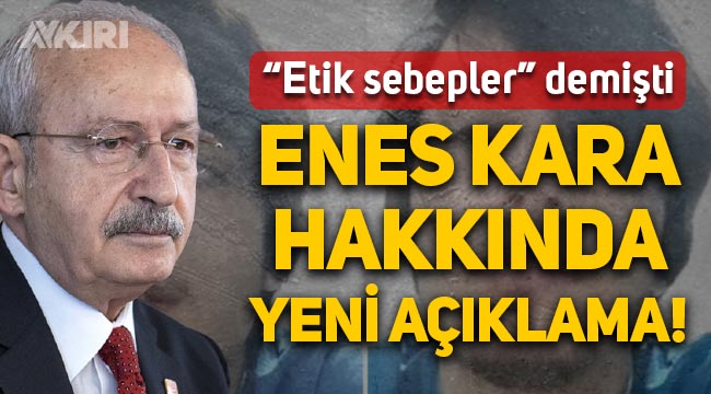Kemal Kılıçdaroğlu'ndan Enes Kara hakkında yeni açıklama