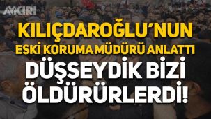 Kemal Kılıçdaroğlu'nun eski koruma müdürü anlattı: 