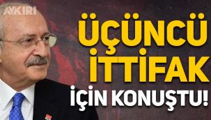 Kemal Kılıçdaroğlu, üçüncü ittifak hakkında konuştu