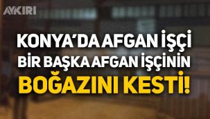 Konya'da Afgan işçi bir başka Afgan işçinin boğazını kesti!