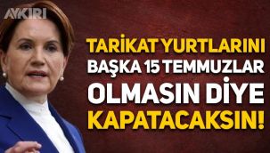 Meral Akşener'den tarikat ve cemaat çıkışı:  Başka 15 Temmuzlar olmasın diye kapatacaksın