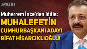 Muharrem İnce: Muhalefetin cumhurbaşkanı adayı Rifat Hisarcıklıoğlu