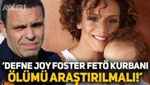 Okan Karacan: Defne Joy Foster FETÖ kurbanı, nasıl öldüğü araştırılmalı
