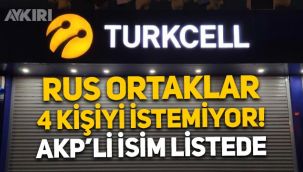 Rus ortaklar, Turkcell yönetiminde 4 kişiyi istemiyor: AKP'li isim listede