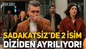 Sadakatsiz'de sürpriz gelişme: 2 isim diziden ayrılıyor!