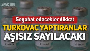 Seyahat edecekler dikkat: Turkovac yaptıranlar aşısız sayılacak