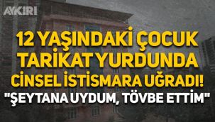 Tarikat yurdunda 12 yaşındaki çocuğa cinsel istismar: Şeytana uydum, dün gece tövbe ettim