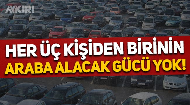 Türkiye'de her üç kişiden birinin araba alacak maddi gücü yok