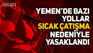 Yemen'de bazı yolların kullanılması güvenlik gerekçesiyle yasaklandı!