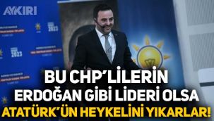 AKP'li belediye başkanı: Bu CHP'liler Erdoğan gibi liderleri olsa Atatürk’ün heykellerini yıkarlar
