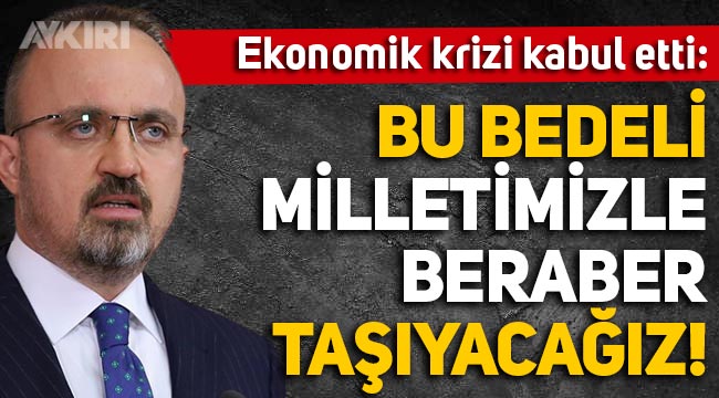 AKP'li Bülent Turan: Ekonomik kriz var, bu bedeli milletimizle beraber taşıyacağız