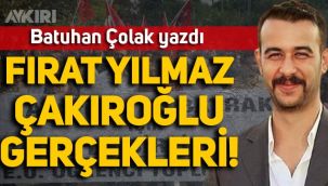 Batuhan Çolak yazdı: Fırat Çakıroğlu gerçekleri!