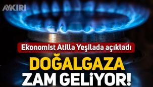 Ekonomist Atilla Yeşilada açıkladı: Doğalgaza büyük zam geliyor