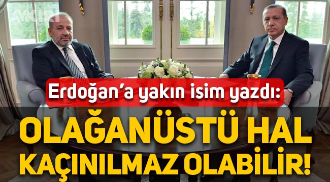 Erdoğan'a yakın İzzet Özgenç yine yazdı: Olağanüstü hal kaçınılmaz olabilir!