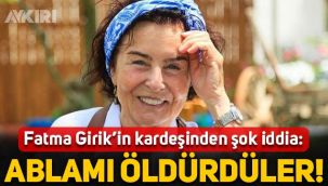 Fatma Girik'in kardeşi Günay Girik'ten şok iddia: Ablamı öldürdüler!