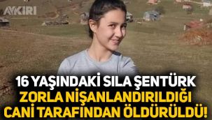 Giresun'da 16 yaşındaki Sıla Şentürk zorla nişanlandığı Hüseyin Can Gökçek tarafından öldürüldü