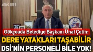 Gökçeada Belediye Başkanı Ünal Çetin: Dere yatakları taşabilir, DSİ'nin personeli bile yok