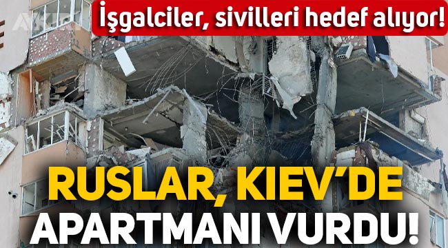 Rusya, Ukrayna'da sivilleri hedef alıyor! Kiev'de apartmanı vurdu