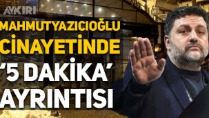 Şafak Mahmutyazıcıoğlu cinayetinde 5 dakika ayrıntısı: Kadir Yasak'ın ifadesi ortaya çıktı