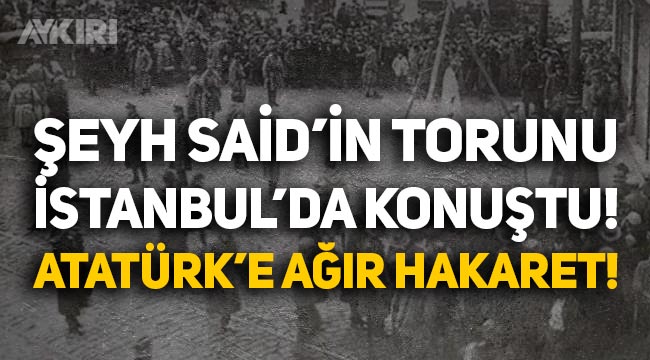Şeyh Said'in torunu İstanbul'da konuştu: Atatürk için skandal sözler