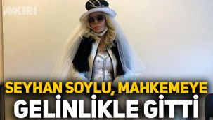 Sisi lakaplı Seyhan Soylu, mahkemeye gelinlikle gitti!