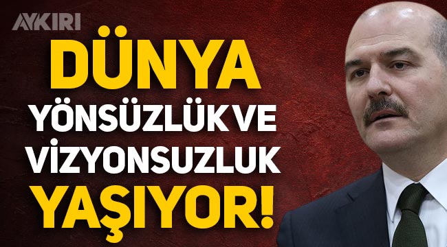 Süleyman Soylu: Dünya çok ciddi yönsüzlük ve vizyonsuzluk yaşıyor!