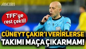 TFF'ye rest çekti: Cüneyt Çakır’ı verirlerse takımı maça çıkarmam!