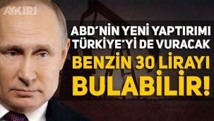ABD'nin son Rusya yaptırımı birçok ülkeyi sarsacak, benzin fiyatları kontrolden çıkabilir