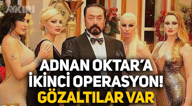 Adnan Oktar'a yeni operasyon: Onlarca kişi gözaltına alındı!