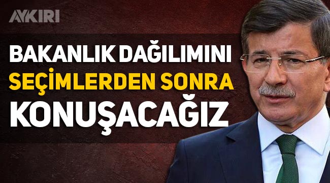 Ahmet Davutoğlu: "Bakanlık dağılımını seçimlerden sonra konuşacağız"