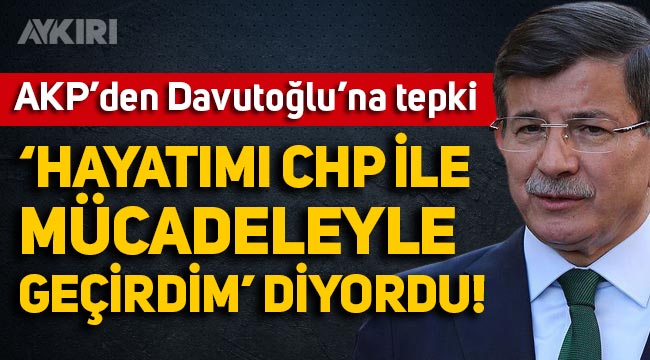 AKP'den Ahmet Davutoğlu'na tepki: "Tüm hayatımı CHP ile mücadeleyle geçirdim' diyordu!"