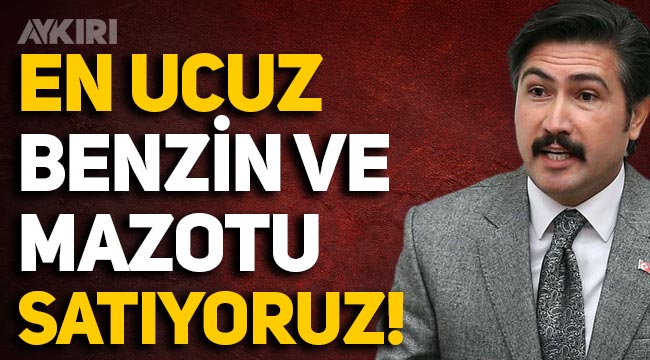 AKP'li Cahit Özkan: Türkiye en ucuz benzin ve mazotu satan ülkedir