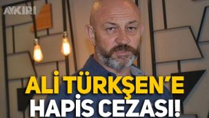 Ali Türkşen'e 5 ay hapis cezası! Ertelenen hüküm açıklandı!
