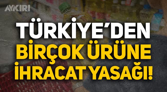 Bakanlıktan kritik karar: Türkiye ayçiçek yağı dahil birçok ürüne ihracat yasağı getirildi!