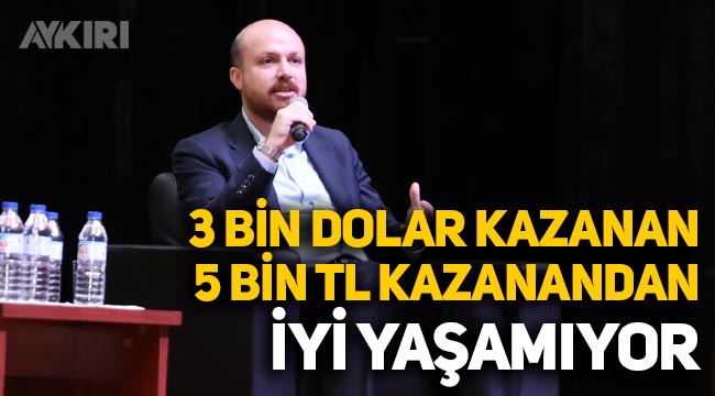 Bilal Erdoğan: 3 bin dolar kazanan 5 bin lira kazanandan iyi yaşamıyor