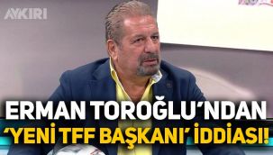 Erman Toroğlu'ndan çarpıcı iddia: Yeni TFF Başkanı'nı açıkladı!