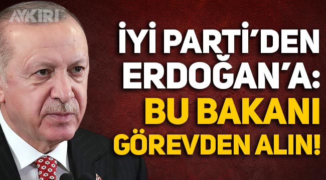 İYİ Parti'den Erdoğan'a çağrı: "Bu bakanı görevden alın"