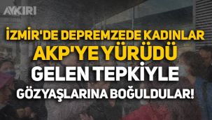 İzmir'de depremzede kadınlar AKP'ye yürüdü: Gelen tepkiyle gözyaşlarına boğuldular