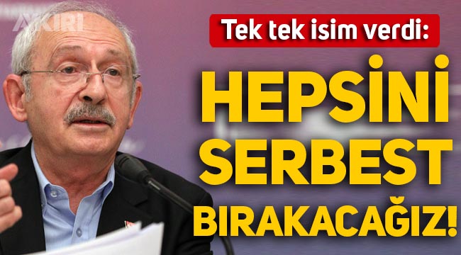 Kemal Kılıçdaroğlu "Hepsini serbest bırakacağız" dedi, tek tek isim verdi!