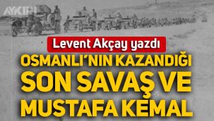 Levent Akçay yazdı: Osmanlı'nın kazandığı son savaş ve Mustafa Kemal