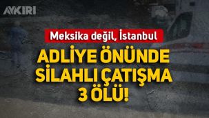 Meksika değil, İstanbul: Adliye önünde silahı çatışma çıktı, 3 kişi öldü