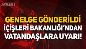 Valiliklere genelge gönderildi: İçişleri Bakanlığı vatandaşları uyardı
