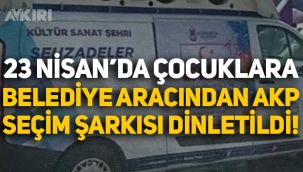 23 Nisan'da çocuklara belediye arabasından AKP seçim şarkısı dinletildi