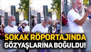 52 yaşındaki vatandaş sokak röportajında gözyaşlarına boğuldu