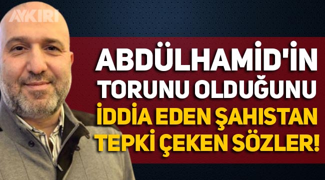 Abdülhamid'in torunu olduğunu iddia eden Orhan Osmanoğlu'ndan tepki çeken sözler