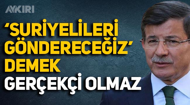 Ahmet Davutoğlu: "Suriyelileri göndereceğiz' demek söylem olarak gerçekçi olmaz"