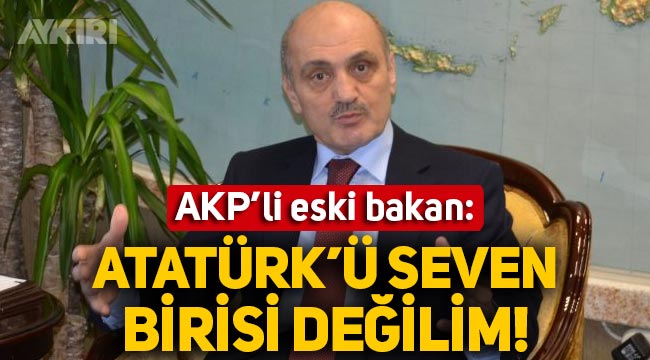 AKP'li eski bakan Erdoğan Bayraktar: "Atatürk'ü seven birisi değilim"