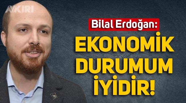Bilal Erdoğan: "Ekonomik durumum iyidir, devletle işim yok"